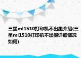 三星ml1510打印機(jī)不出墨介紹(三星ml1510打印機(jī)不出墨詳細(xì)情況如何)