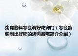 烤肉醬料怎么調(diào)好吃竅門（怎么能調(diào)制出好吃的烤肉醬呢簡(jiǎn)介介紹）
