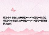 動(dòng)漫中有哪些比較養(yǎng)眼的cosplay值得一看介紹(動(dòng)漫中有哪些比較養(yǎng)眼的cosplay值得一看詳細(xì)情況如何)