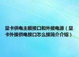 顯卡供電主板接口和外接電源（顯卡外接供電接口怎么接簡介介紹）