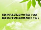 快遞中的未妥投是什么意思（快遞物流顯示未妥投是啥意思簡介介紹）