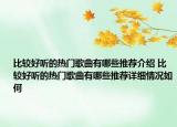 比較好聽的熱門歌曲有哪些推薦介紹 比較好聽的熱門歌曲有哪些推薦詳細情況如何