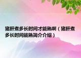 豬肝煮多長時間才能熟?。ㄘi肝煮多長時間能熟簡介介紹）