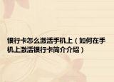 銀行卡怎么激活手機(jī)上（如何在手機(jī)上激活銀行卡簡介介紹）