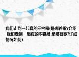 我們走到一起真的不容易(是哪首歌?介紹 我們走到一起真的不容易 是哪首歌?詳細情況如何)