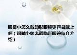 眼睛小怎么戴隱形眼鏡更容易戴上啊（眼睛小怎么戴隱形眼鏡簡介介紹）