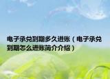 電子承兌到期多久進賬（電子承兌到期怎么進賬簡介介紹）