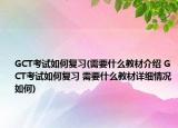 GCT考試如何復習(需要什么教材介紹 GCT考試如何復習 需要什么教材詳細情況如何)