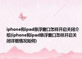 iphone和ipad懸浮窗口怎樣開啟關閉介紹(iphone和ipad懸浮窗口怎樣開啟關閉詳細情況如何)