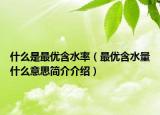 什么是最優(yōu)含水率（最優(yōu)含水量什么意思簡介介紹）