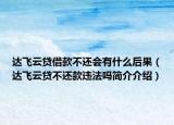 達飛云貸借款不還會有什么后果（達飛云貸不還款違法嗎簡介介紹）