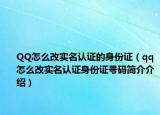 QQ怎么改實名認證的身份證（qq怎么改實名認證身份證號碼簡介介紹）