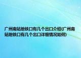 廣州南站地鐵口有幾個出口介紹(廣州南站地鐵口有幾個出口詳細(xì)情況如何)