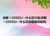 求解ヾ(????)?~什么花介紹(求解ヾ(????)?~什么花詳細情況如何)