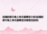 結婚的那天晚上穿衣服睡覺介紹(結婚的那天晚上穿衣服睡覺詳細情況如何)
