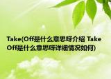 Take(Off是什么意思呀介紹 Take Off是什么意思呀詳細(xì)情況如何)