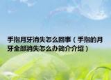 手指月牙消失怎么回事（手指的月牙全部消失怎么辦簡介介紹）