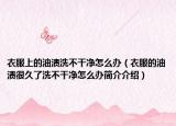 衣服上的油漬洗不干凈怎么辦（衣服的油漬很久了洗不干凈怎么辦簡介介紹）