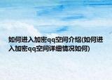 如何進入加密qq空間介紹(如何進入加密qq空間詳細情況如何)