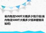 省內(nèi)物流500斤大概多少錢介紹(省內(nèi)物流500斤大概多少錢詳細(xì)情況如何)