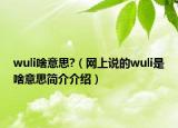 wuli啥意思?（網(wǎng)上說的wuli是啥意思簡介介紹）