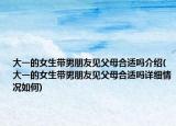 大一的女生帶男朋友見(jiàn)父母合適嗎介紹(大一的女生帶男朋友見(jiàn)父母合適嗎詳細(xì)情況如何)