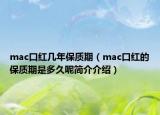 mac口紅幾年保質(zhì)期（mac口紅的保質(zhì)期是多久呢簡(jiǎn)介介紹）