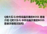 Q寵大樂斗(中傳說最厲害的BOSS 是誰介紹 Q寵大樂斗 中傳說最厲害的BOSS 是誰詳細情況如何)