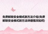 免費(fèi)解除安全模式新方法介紹(免費(fèi)解除安全模式新方法詳細(xì)情況如何)