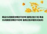韓金氏虞美香效果好不好呀(誰用過的介紹 韓金氏虞美香效果好不好呀 誰用過的詳細(xì)情況如何)