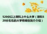 520分以上理科上什么大學（理科520分左右的大學有哪些簡介介紹）