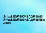 為什么金屬型鑄造又叫永久型鑄造介紹(為什么金屬型鑄造又叫永久型鑄造詳細(xì)情況如何)