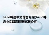 hello韓語中文諧音介紹(hello韓語中文諧音詳細(xì)情況如何)