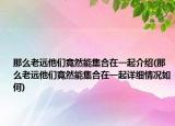 那么老遠他們竟然能集合在一起介紹(那么老遠他們竟然能集合在一起詳細情況如何)