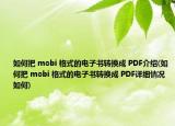 如何把?mobi?格式的電子書轉(zhuǎn)換成?PDF介紹(如何把?mobi?格式的電子書轉(zhuǎn)換成?PDF詳細(xì)情況如何)