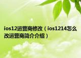 ios12運(yùn)營(yíng)商修改（ios1214怎么改運(yùn)營(yíng)商簡(jiǎn)介介紹）