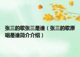 張三的歌張三是誰(shuí)（張三的歌原唱是誰(shuí)簡(jiǎn)介介紹）