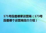 171號(hào)段是哪家運(yùn)營(yíng)商（173號(hào)段是哪個(gè)運(yùn)營(yíng)商簡(jiǎn)介介紹）