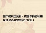 圍巾編織正反針（織圍巾的正針和反針是怎么織的簡(jiǎn)介介紹）