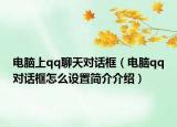 電腦上qq聊天對話框（電腦qq對話框怎么設置簡介介紹）