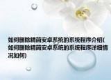 如何刪除精簡安卓系統(tǒng)的系統(tǒng)程序介紹(如何刪除精簡安卓系統(tǒng)的系統(tǒng)程序詳細(xì)情況如何)