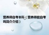 營養(yǎng)師自考本科（營養(yǎng)師能自考嗎簡介介紹）
