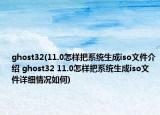 ghost32(11.0怎樣把系統(tǒng)生成iso文件介紹 ghost32 11.0怎樣把系統(tǒng)生成iso文件詳細(xì)情況如何)