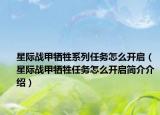 星際戰(zhàn)甲犧牲系列任務(wù)怎么開(kāi)啟（星際戰(zhàn)甲犧牲任務(wù)怎么開(kāi)啟簡(jiǎn)介介紹）