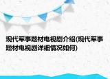 現(xiàn)代軍事題材電視劇介紹(現(xiàn)代軍事題材電視劇詳細(xì)情況如何)