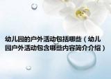 幼兒園的戶外活動(dòng)包括哪些（幼兒園戶外活動(dòng)包含哪些內(nèi)容簡(jiǎn)介介紹）