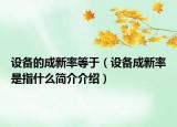 設(shè)備的成新率等于（設(shè)備成新率是指什么簡(jiǎn)介介紹）