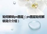 如何解鎖ps圖層（ps圖層如何解鎖簡介介紹）