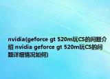nvidia(geforce gt 520m玩CS的問題介紹 nvidia geforce gt 520m玩CS的問題詳細(xì)情況如何)