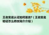 王者實(shí)名認(rèn)證如何更改?（王者實(shí)名驗(yàn)證怎么修改簡介介紹）